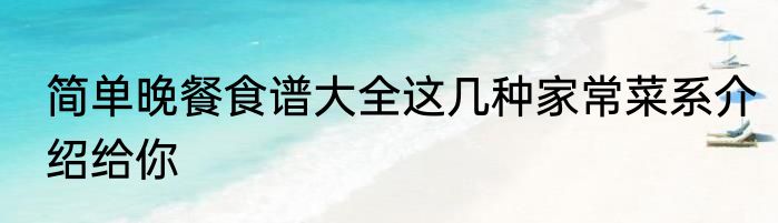 简单晚餐食谱大全这几种家常菜系介绍给你