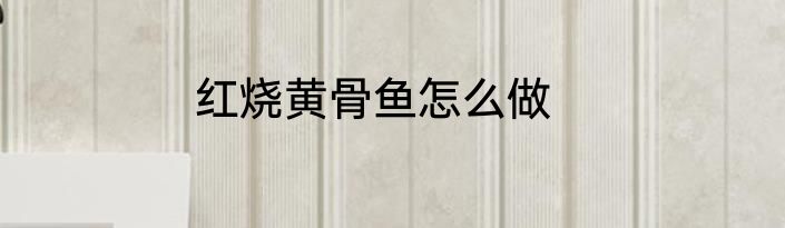 红烧黄骨鱼怎么做