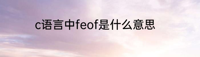 c语言中feof是什么意思