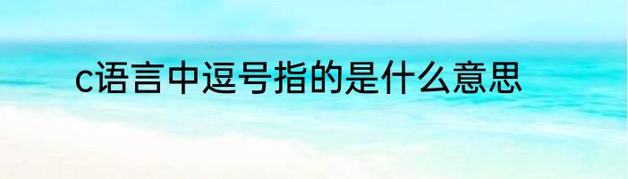c语言中逗号指的是什么意思