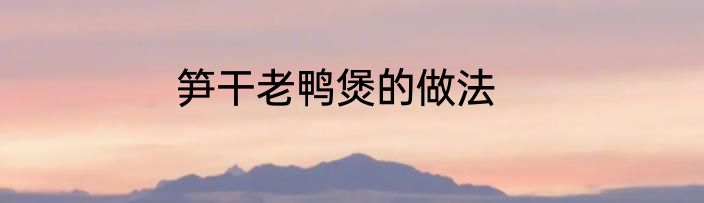 笋干老鸭煲的做法