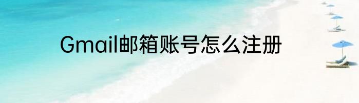 Gmail邮箱账号怎么注册