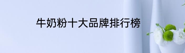 牛奶粉十大品牌排行榜