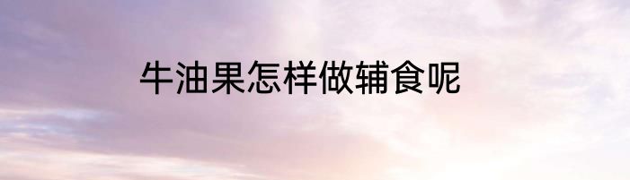 牛油果怎样做辅食呢