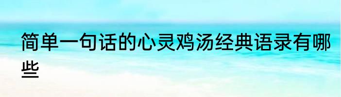 简单一句话的心灵鸡汤经典语录有哪些