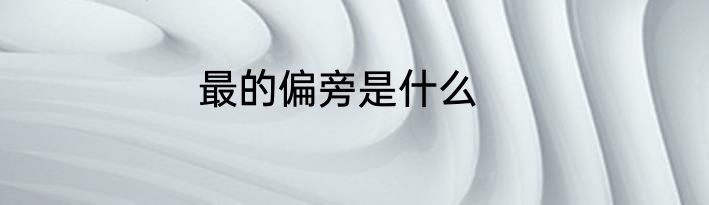 最的偏旁是什么