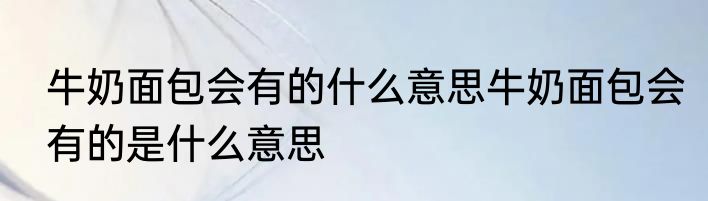 牛奶面包会有的什么意思牛奶面包会有的是什么意思