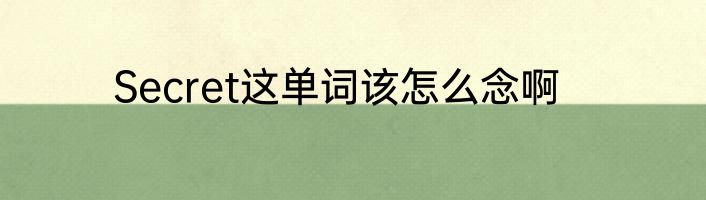 Secret这单词该怎么念啊