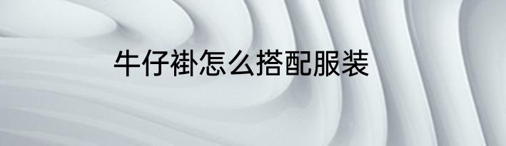 牛仔褂怎么搭配服装