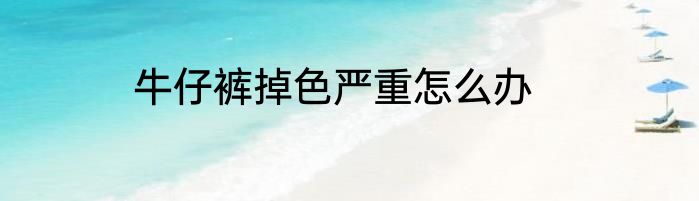 牛仔裤掉色严重怎么办