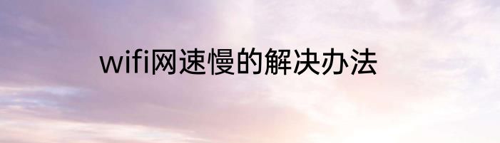 wifi网速慢的解决办法