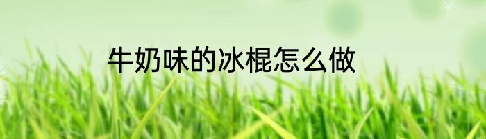 牛奶味的冰棍怎么做