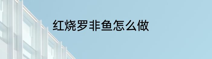 红烧罗非鱼怎么做
