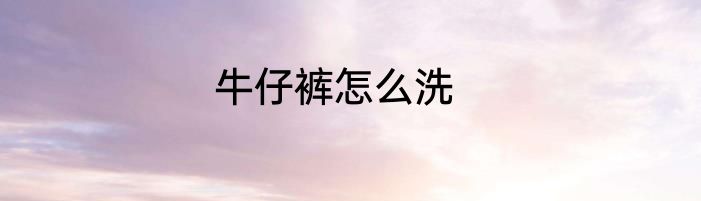 牛仔裤怎么洗
