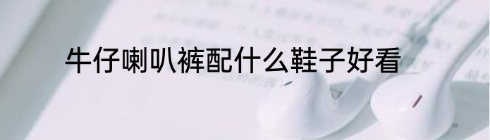 牛仔喇叭裤配什么鞋子好看