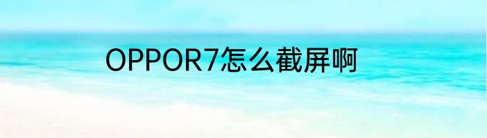 OPPOR7怎么截屏啊