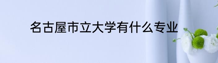 名古屋市立大学有什么专业