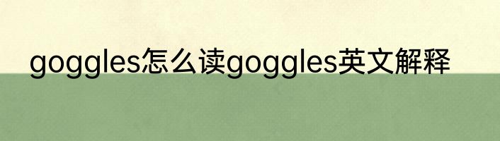 goggles怎么读goggles英文解释