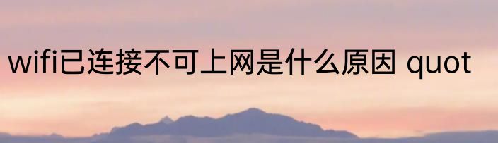 wifi已连接不可上网是什么原因 quot