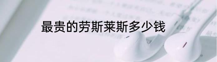 最贵的劳斯莱斯多少钱