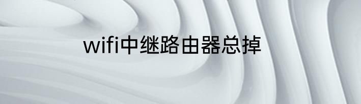 wifi中继路由器总掉