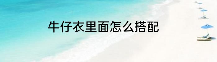 牛仔衣里面怎么搭配