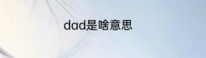 dad是啥意思