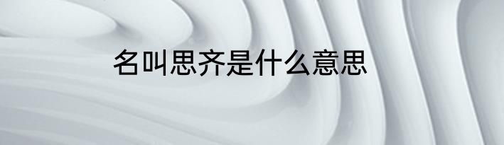 名叫思齐是什么意思