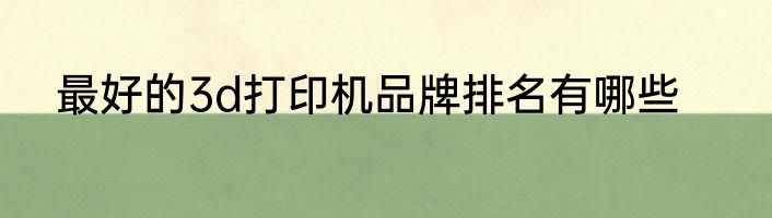 最好的3d打印机品牌排名有哪些