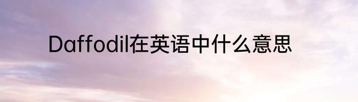 Daffodil在英语中什么意思