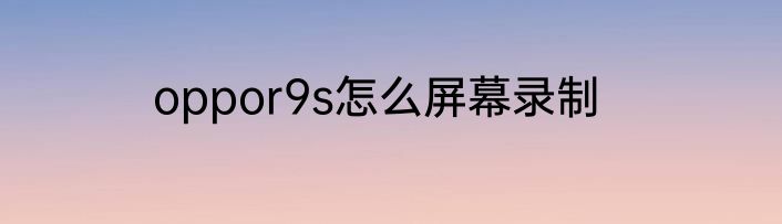 oppor9s怎么屏幕录制