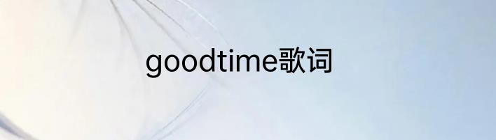 goodtime歌词