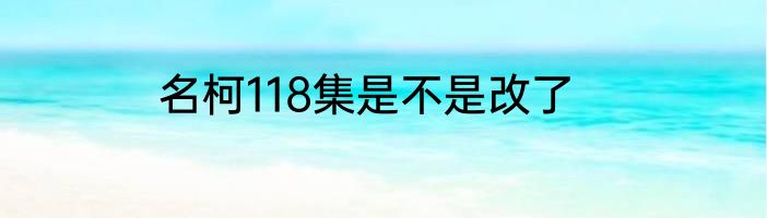 名柯118集是不是改了