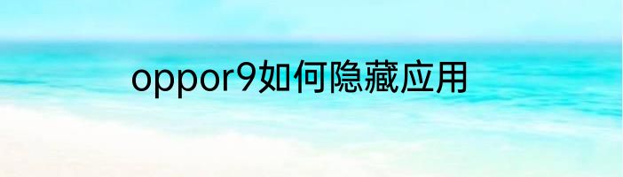 oppor9如何隐藏应用