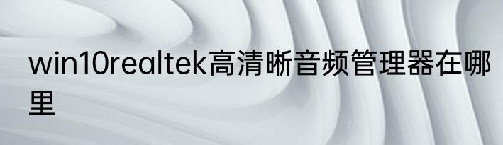 win10realtek高清晰音频管理器在哪里