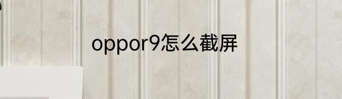 oppor9怎么截屏