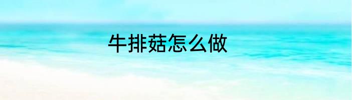 牛排菇怎么做