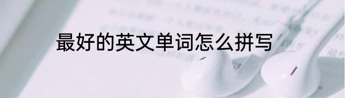 最好的英文单词怎么拼写