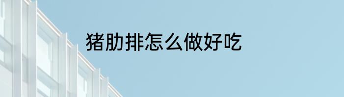 猪肋排怎么做好吃