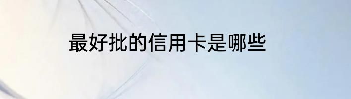 最好批的信用卡是哪些