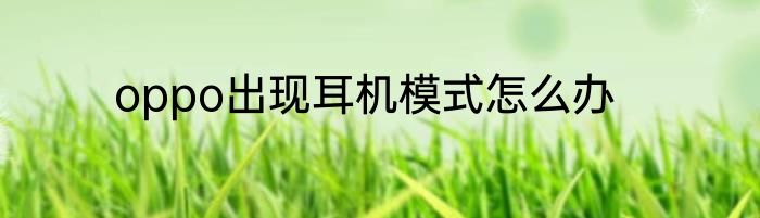 oppo出现耳机模式怎么办