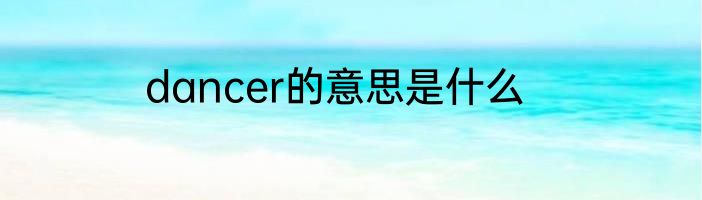 dancer的意思是什么