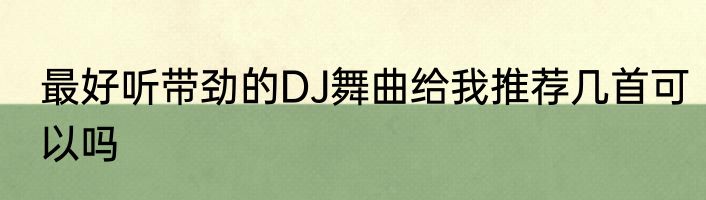 最好听带劲的DJ舞曲给我推荐几首可以吗