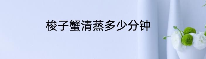 梭子蟹清蒸多少分钟