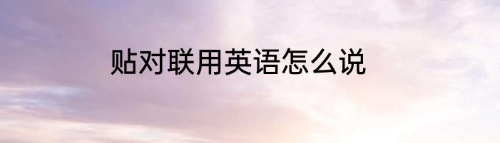 贴对联用英语怎么说