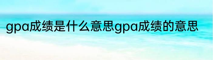 gpa成绩是什么意思gpa成绩的意思