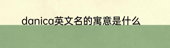 danica英文名的寓意是什么