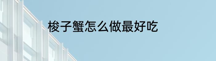 梭子蟹怎么做最好吃