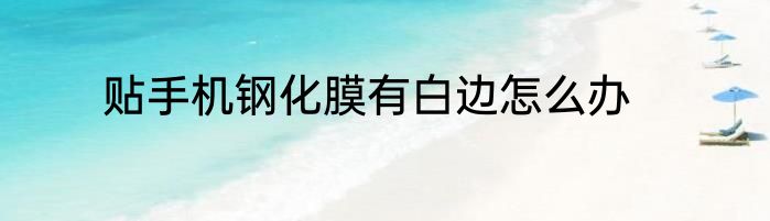 贴手机钢化膜有白边怎么办