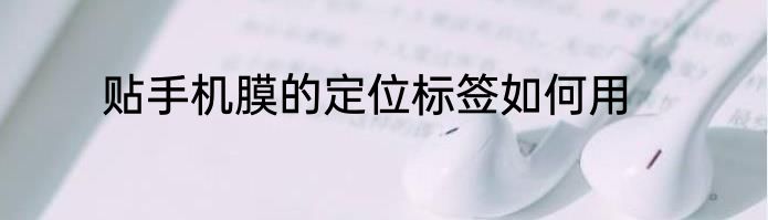 贴手机膜的定位标签如何用
